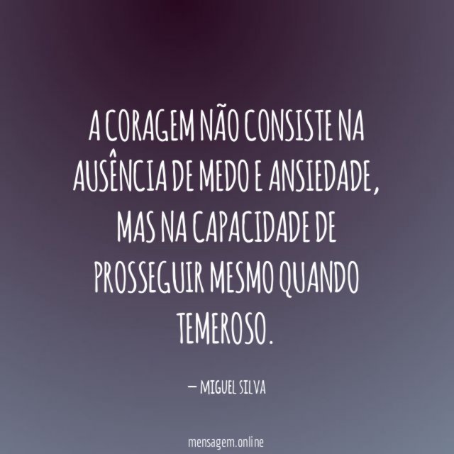A coragem não consiste na ausência de medo e ansiedade