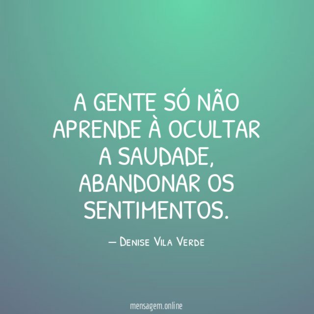 A gente só não aprende à ocultar a saudade