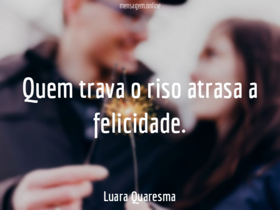 Quem trava o riso atrasa a felicidade