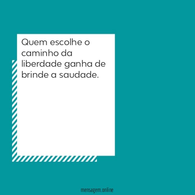 Quem escolhe o caminho da liberdade ganha de brinde a saudade