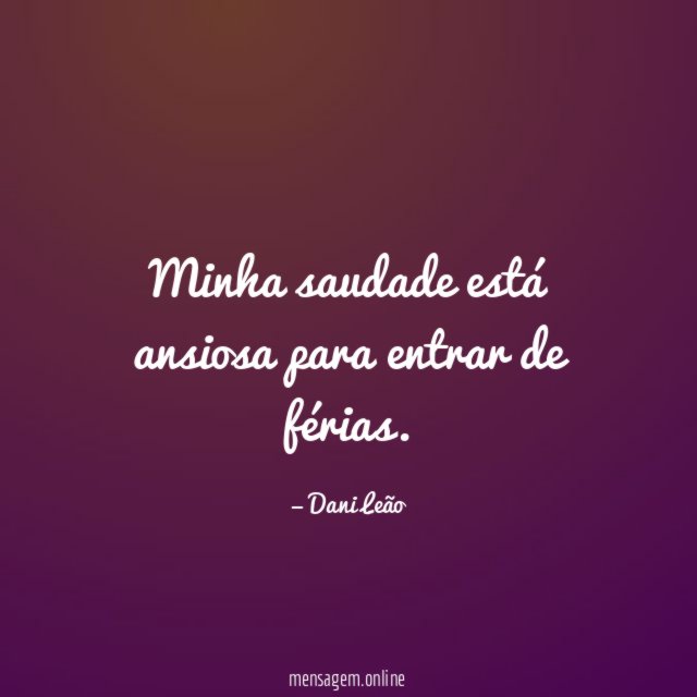 Minha saudade está ansiosa para entrar de férias