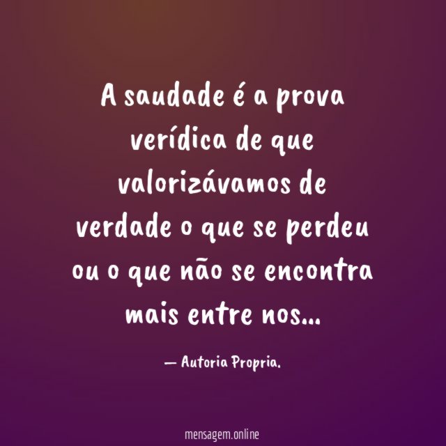 A saudade é a prova verídica de que