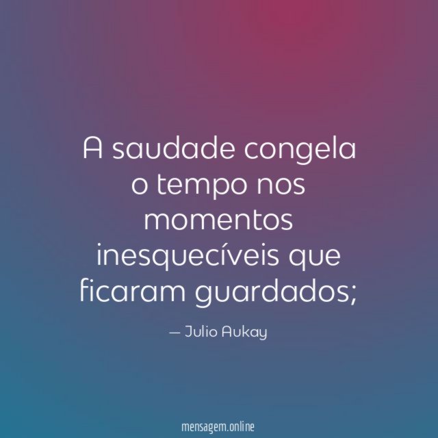 A saudade congela o tempo nos momentos inesquecíveis que ficaram guardados