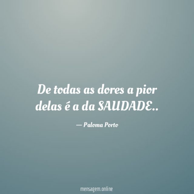 De todas as dores a pior delas é a da SAUDADE