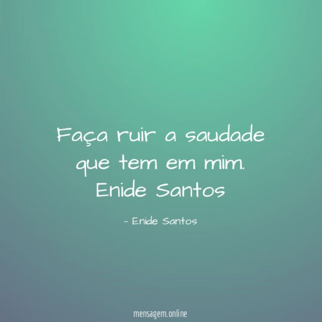 Faça ruir
a saudade
que tem
em mim.