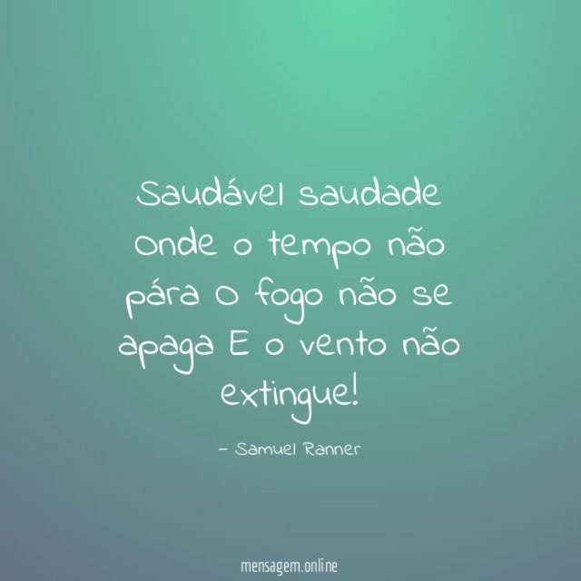 Saudável saudade Onde o tempo não pára O fogo não