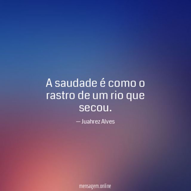 A saudade é como o rastro de um rio que secou