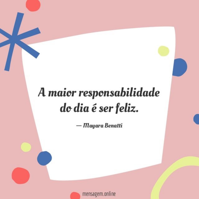 A maior responsabilidade do dia é ser feliz