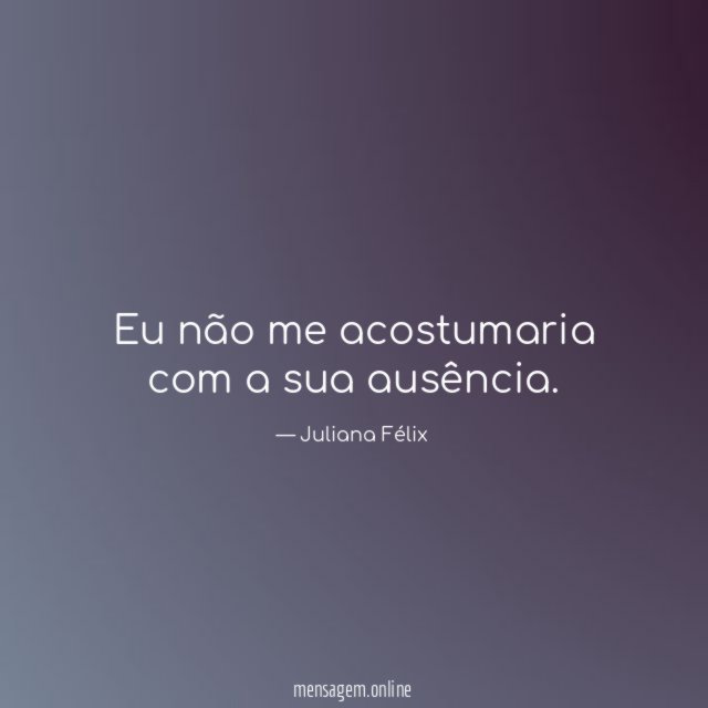 Eu não me acostumaria com a sua ausência
