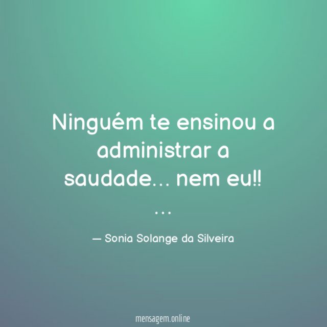 Ninguém te ensinou a administrar a saudade…
nem eu!!