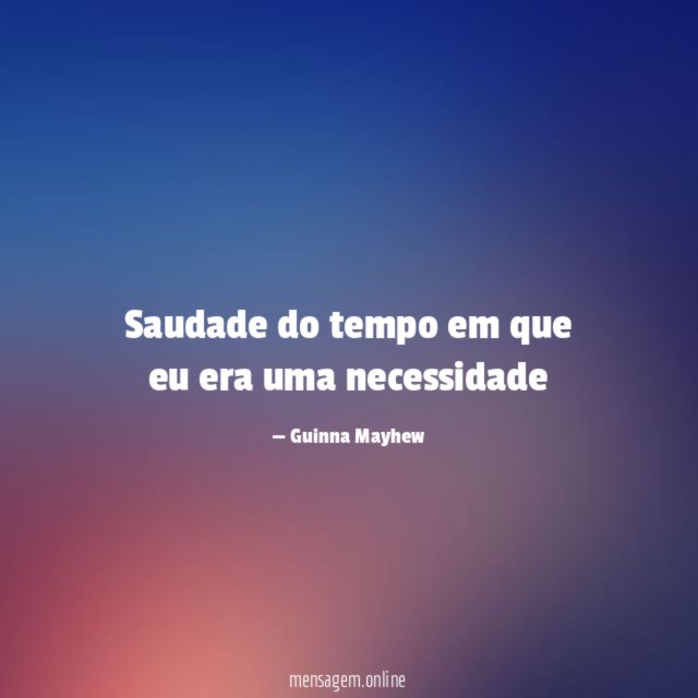 Saudade do tempo em que eu era uma necessidade