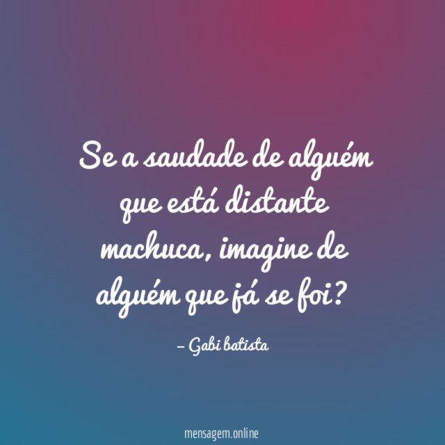 Se a saudade de alguém que está distante machuca
