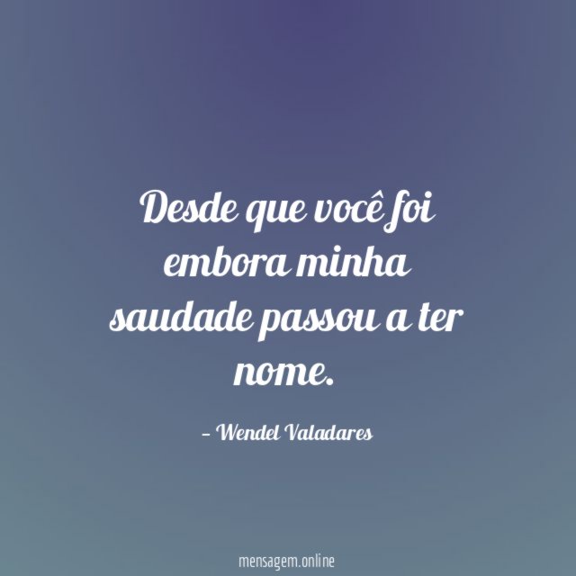 Desde que você foi embora minha saudade passou a ter nome