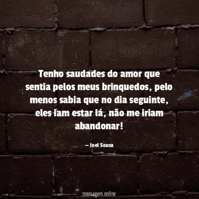 Tenho saudades do amor que sentia pelos meus brinquedos