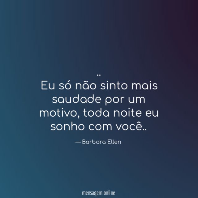 Eu só não sinto mais saudade por um motivo