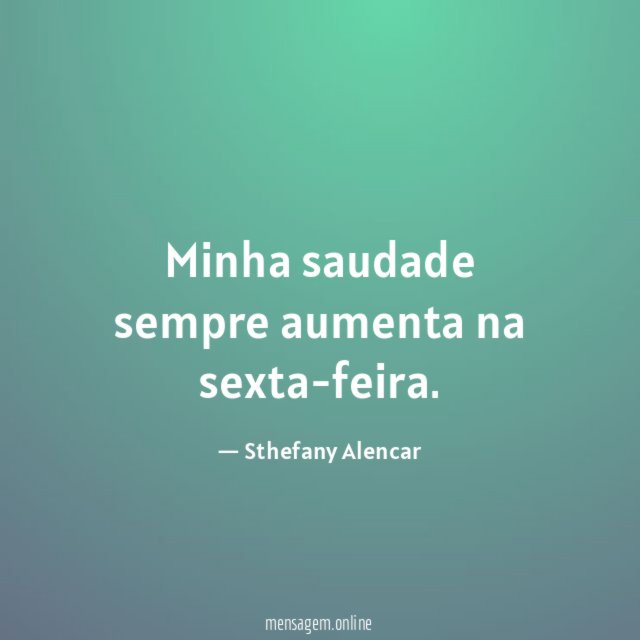 Minha saudade sempre aumenta na sexta-feira