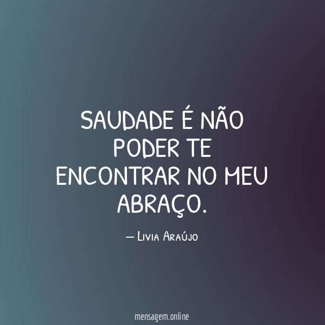 Saudade é não poder te encontrar no meu abraço