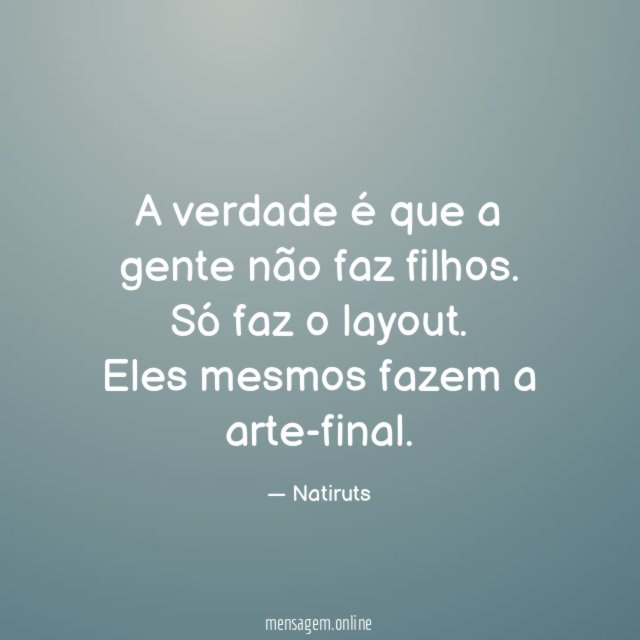 A verdade é que a gente não faz filhos
