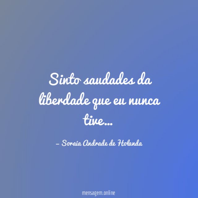 Sinto saudades da liberdade que eu nunca tive