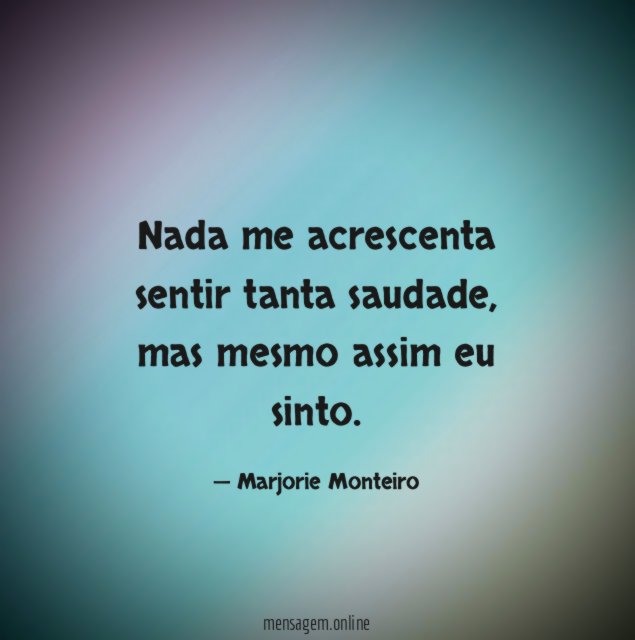 Nada me acrescenta sentir tanta saudade