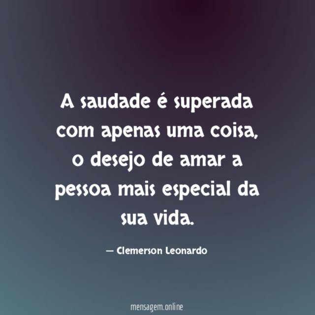 A saudade é superada com apenas uma coisa