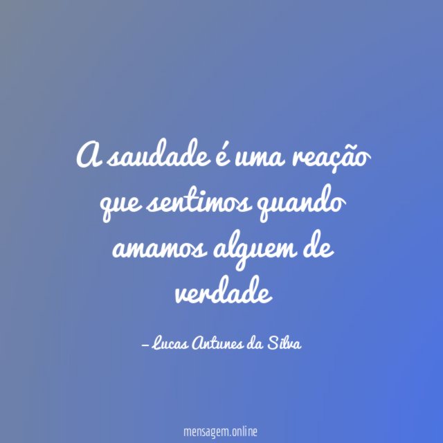 A saudade é uma reação que sentimos quando amamos alguem de verdade