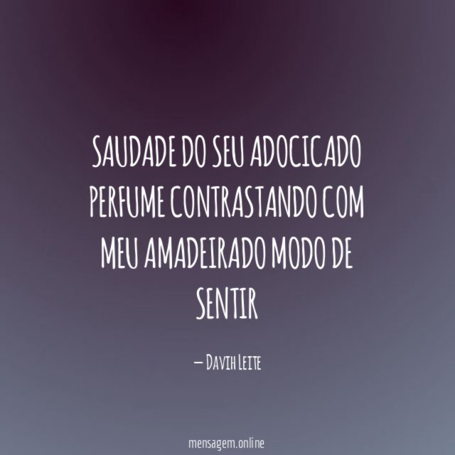 Saudade do seu adocicado perfume contrastando com meu amadeirado modo de sentir
