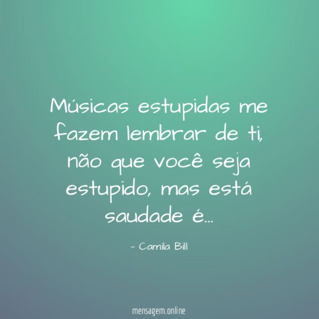Músicas estupidas me fazem lembrar de ti