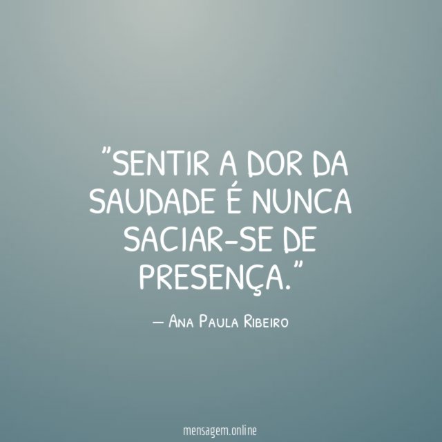 ”Sentir a dor da saudade é nunca saciar-se de presença