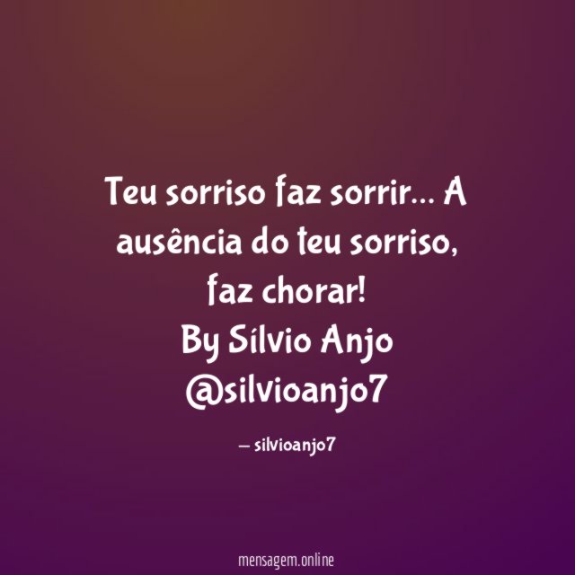Teu sorriso faz sorrir…
A ausência do teu sorriso,
faz chorar!