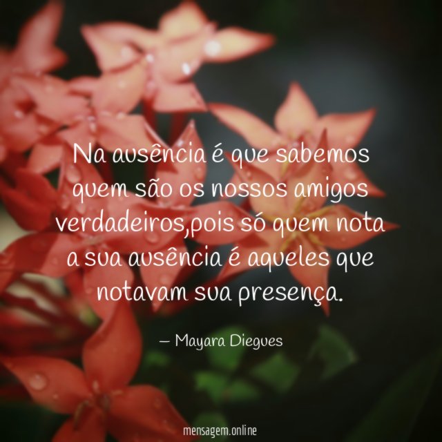 Na ausência é que sabemos quem são os nossos amigos verdadeiros
