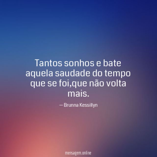 Tantos sonhos e bate aquela saudade do tempo que se foi