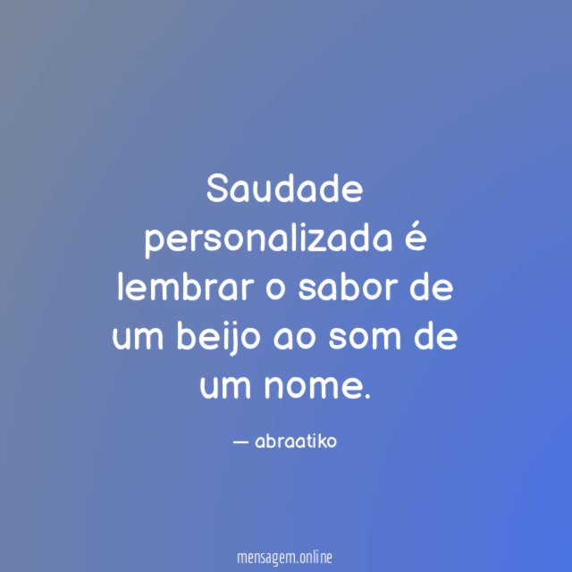 Saudade personalizada é lembrar o sabor de um