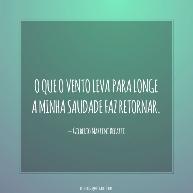 O QUE O VENTO LEVA PARA LONGE A MINHA SAUDADE FAZ RETORNAR