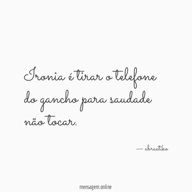 Ironia é tirar o telefone do gancho para saudade não tocar