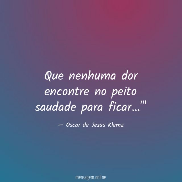 Que nenhuma dor encontre no peito saudade para ficar