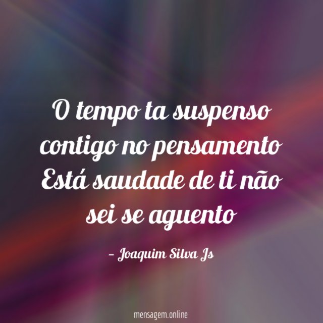 O tempo ta suspenso contigo no pensamento Está saudade