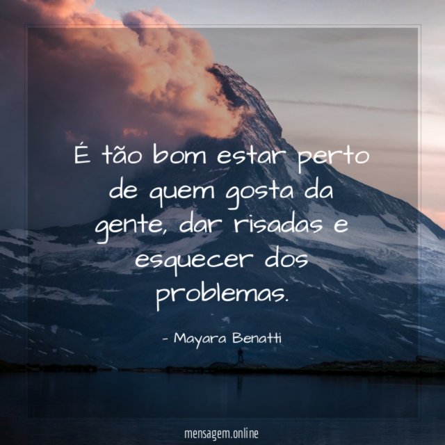 É tão bom estar perto de quem gosta da gente