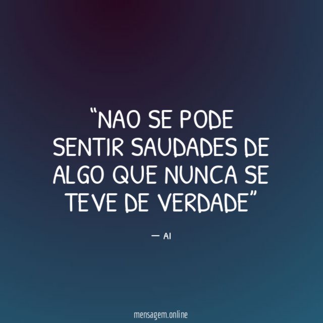 Nao se pode sentir saudades de algo que