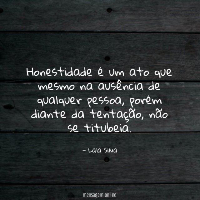 Honestidade é um ato que mesmo na ausência de qualquer pessoa