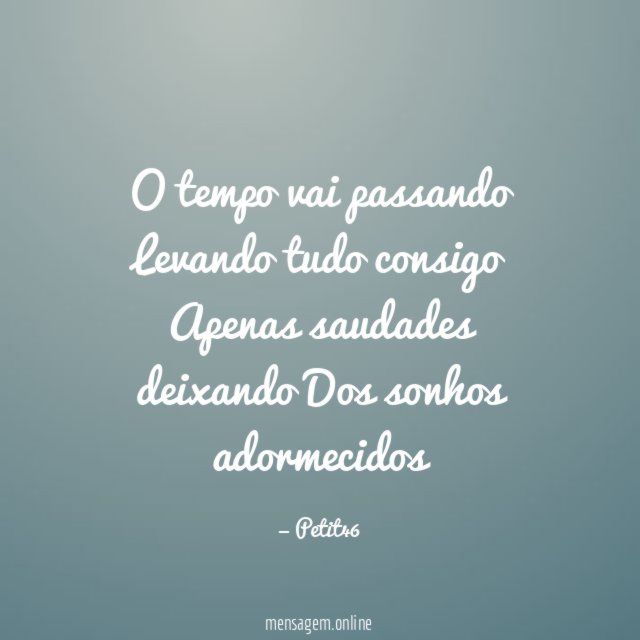 O tempo vai passando Levando tudo consigo Apenas saudades deixando Dos