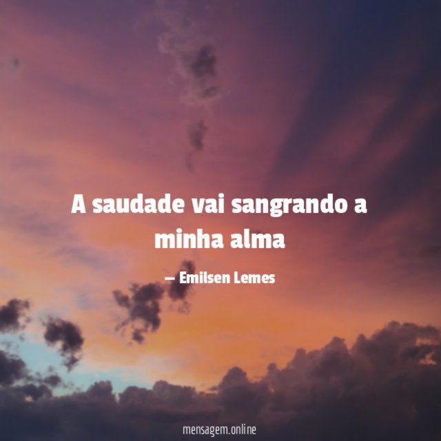 A saudade vai sangrando a minha alma"