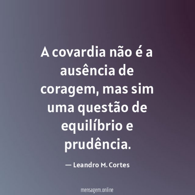 A covardia não é a ausência de coragem