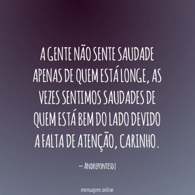 A gente não sente saudade apenas de quem está longe