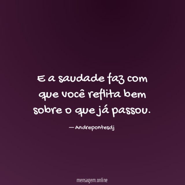 E a saudade faz com que você reflita