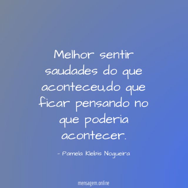 Melhor sentir saudades do que aconteceu