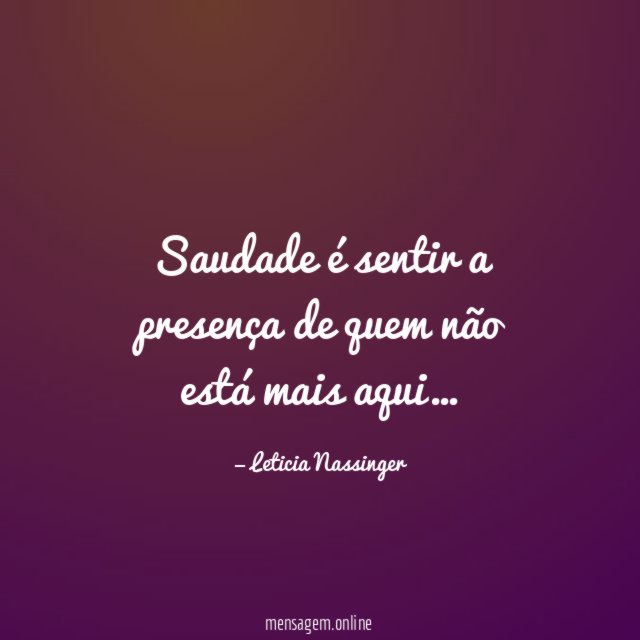 Saudade é sentir a presença de quem não está mais aqui