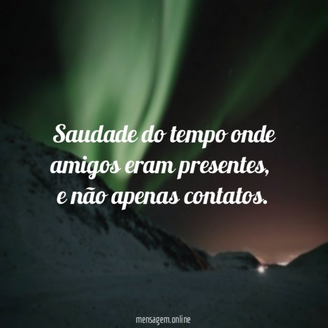 Saudade do tempo onde amigos eram presentes