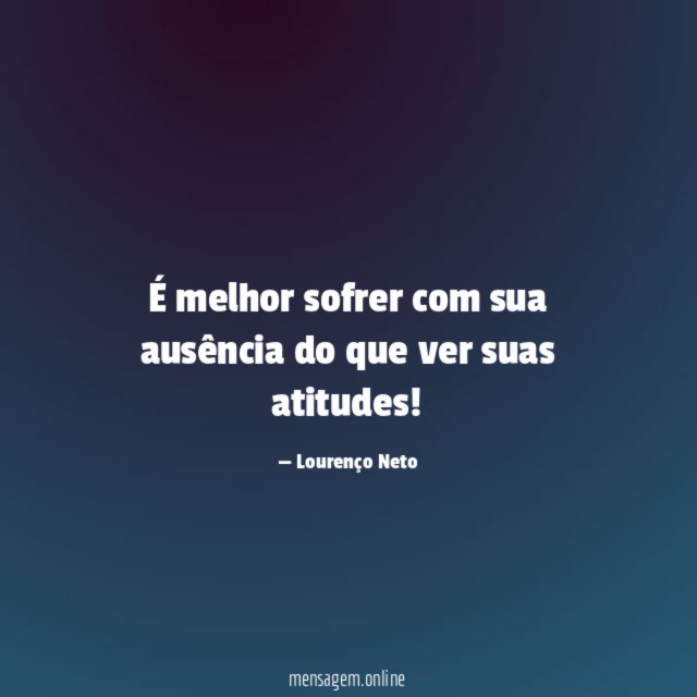 É melhor sofrer com sua ausência do que ver suas atitudes