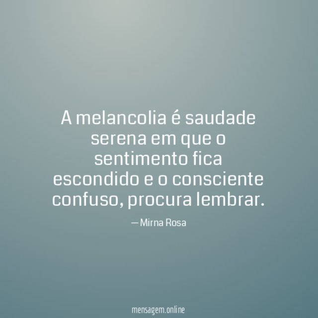 A melancolia é saudade serena em que